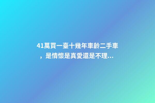 41萬買一臺十幾年車齡二手車，是情懷是真愛還是不理智？